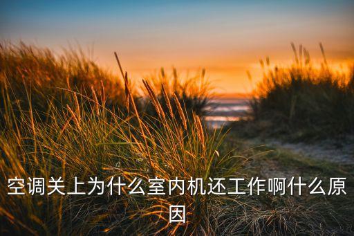 空调关闭后一直工作是怎么回事，空调关上为什么室内机还工作啊什么原因