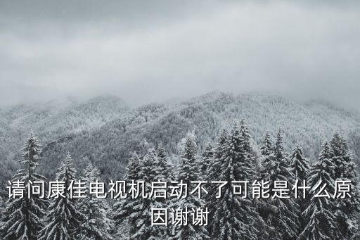 请问康佳电视机启动不了可能是什么原因谢谢