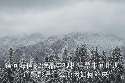 请问海信32液晶电视机屏幕中间出现一道黑影是什么原因如何解决