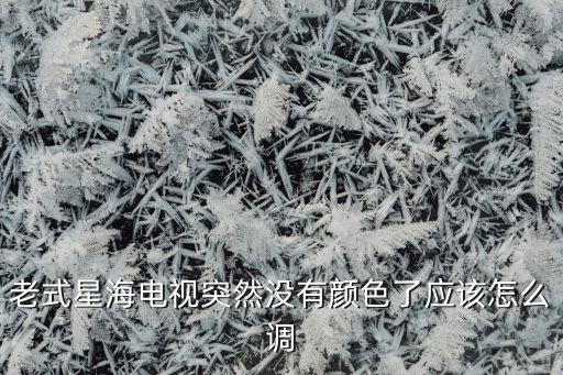 老式星海电视突然没有颜色了应该怎么调