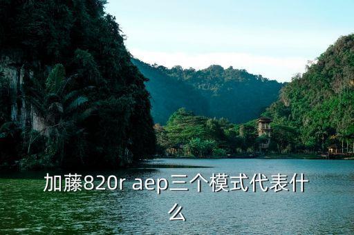 加藤820r aep三个模式代表什么
