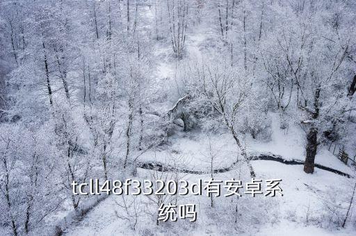 tcll48f33203d有安卓系统吗