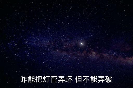 咋能把灯管弄坏 但不能弄破