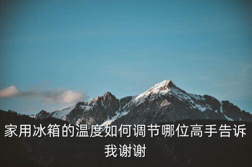 家用冰箱的温度如何调节哪位高手告诉我谢谢