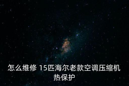 怎么维修 15匹海尔老款空调压缩机热保护