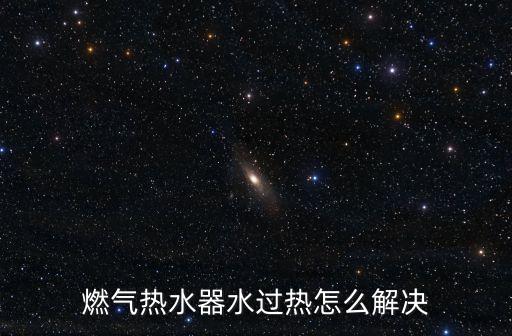 燃气热水器水过热怎么解决