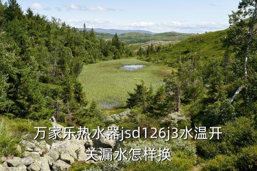 万家乐热水器jsd126j3水温开关漏水怎样换