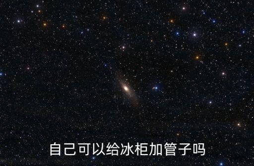 自己可以给冰柜加管子吗