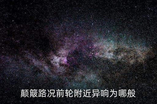 走不平路前轮异响怎么回事，汽车颠簸时候右前轮那吱吱响