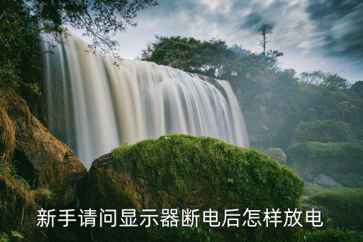 新手请问显示器断电后怎样放电