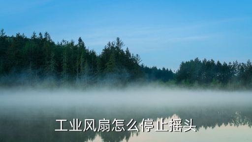 工业风扇怎么停止摇头