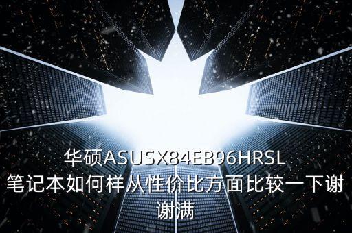 华硕ASUSX84EB96HRSL笔记本如何样从性价比方面比较一下谢谢满