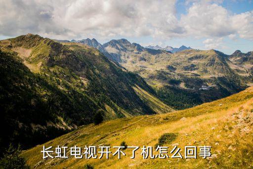 长虹电视怎么开机不了，长虹电视开不了机怎么回事