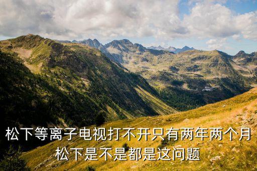松下等离子电视打不开只有两年两个月松下是不是都是这问题