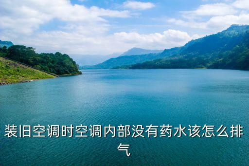 装旧空调时空调内部没有药水该怎么排气