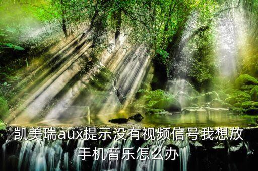 凯美瑞aux提示没有视频信号我想放手机音乐怎么办