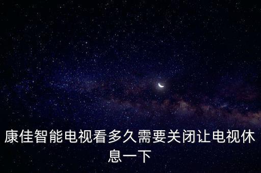 康佳智能电视看多久需要关闭让电视休息一下