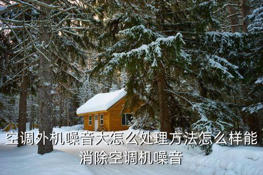 空调外机噪音大怎么处理方法怎么样能消除空调机噪音