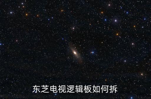 东芝电视逻辑板如何拆