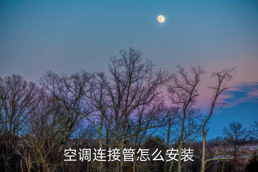 空调连接管怎么安装方法，新空调的铜管怎么连接