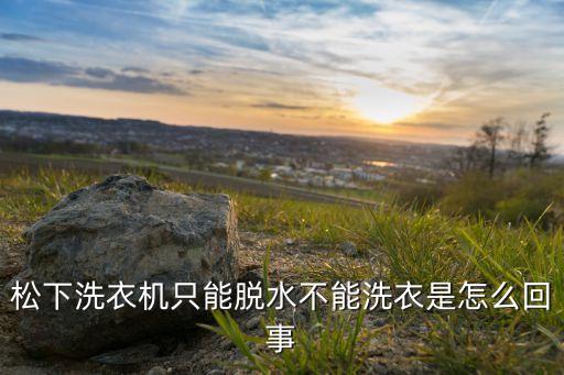 松下洗衣机只能脱水不能洗衣是怎么回事