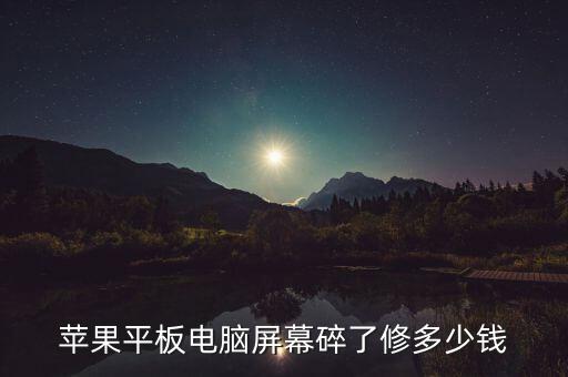 苹果平板电脑屏幕碎了修多少钱