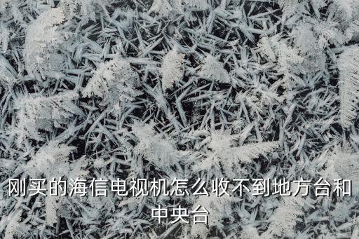 刚买的海信电视机怎么收不到地方台和中央台