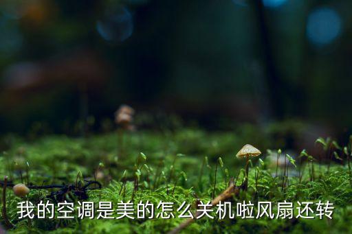 我的空调是美的怎么关机啦风扇还转