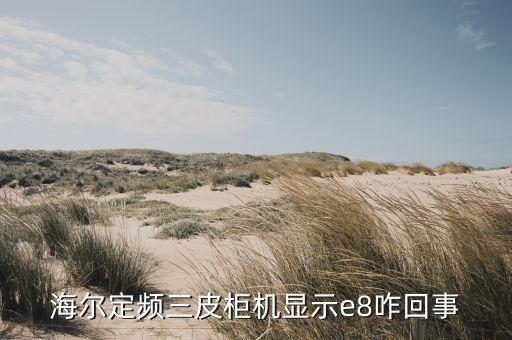 海尔柜机显示e8怎么回事，海尔空调显示故障代码E8是什么问题