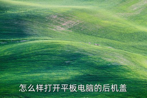 怎么样打开平板电脑的后机盖