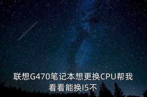 联想G470笔记本想更换CPU帮我看看能换I5不