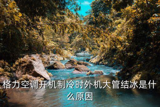 格力空调开机制冷时外机大管结冰是什么原因