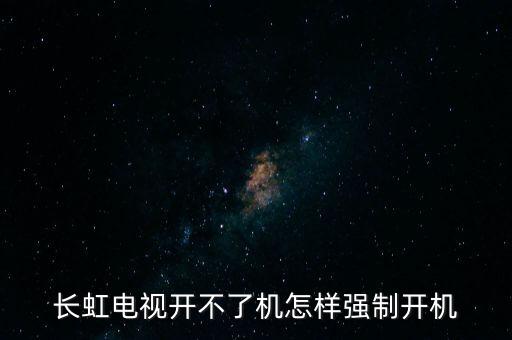 长虹电视开不了机怎样强制开机