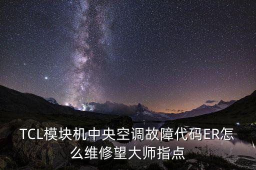 TCL模块机中央空调故障代码ER怎么维修望大师指点