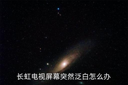 长虹电视白屏怎么修，长虹液晶电视白屏有什么维修方法