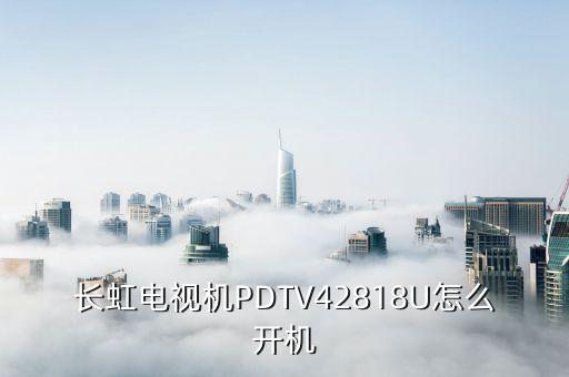 长虹电视机PDTV42818U怎么开机