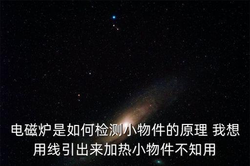 电磁炉是如何检测小物件的原理 我想用线引出来加热小物件不知用