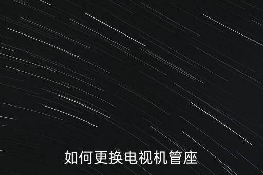 电视机管座怎么换，怎样更换彩色电视显像管管座