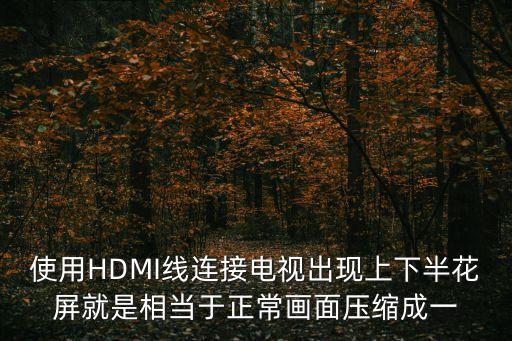 使用HDMI线连接电视出现上下半花屏就是相当于正常画面压缩成一