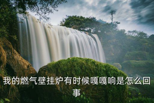 我的燃气壁挂炉有时候嘎嘎响是怎么回事