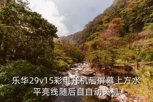 乐华29v15彩电开机后屏幕上方水平亮线随后自自动关机