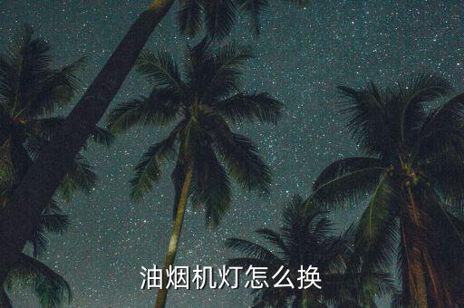 三洋油烟机灯泡怎么换，油烟机灯怎么换
